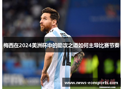 梅西在2024美洲杯中的助攻之道如何主导比赛节奏