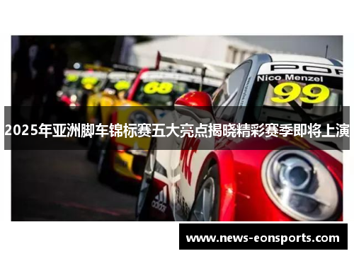 2025年亚洲脚车锦标赛五大亮点揭晓精彩赛季即将上演
