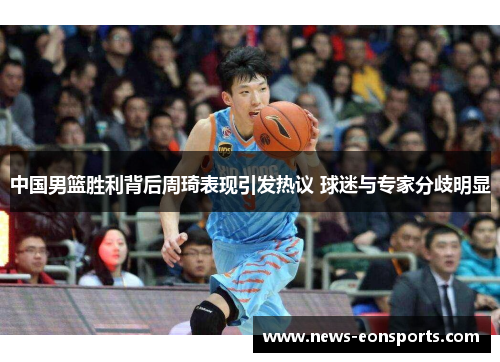 中国男篮胜利背后周琦表现引发热议 球迷与专家分歧明显