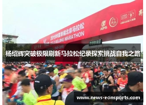 杨绍辉突破极限刷新马拉松纪录探索挑战自我之路
