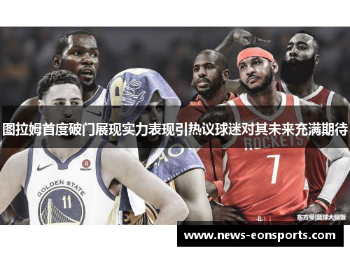 图拉姆首度破门展现实力表现引热议球迷对其未来充满期待
