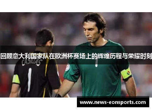 回顾意大利国家队在欧洲杯赛场上的辉煌历程与荣耀时刻