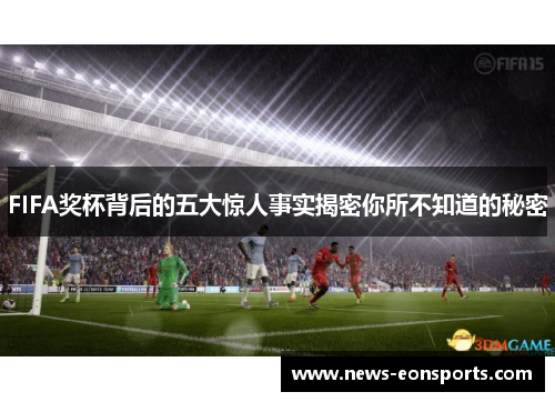 FIFA奖杯背后的五大惊人事实揭密你所不知道的秘密
