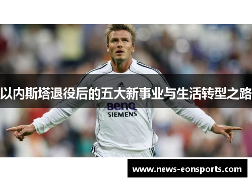 以内斯塔退役后的五大新事业与生活转型之路