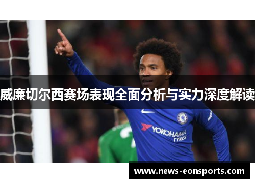 威廉切尔西赛场表现全面分析与实力深度解读