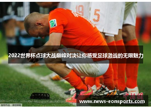 2022世界杯点球大战巅峰对决让你感受足球激战的无限魅力