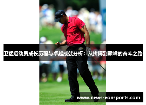卫猛运动员成长历程与卓越成就分析：从拼搏到巅峰的奋斗之路