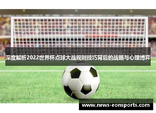深度解析2022世界杯点球大战规则技巧背后的战略与心理博弈