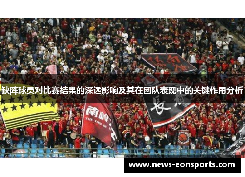 缺阵球员对比赛结果的深远影响及其在团队表现中的关键作用分析