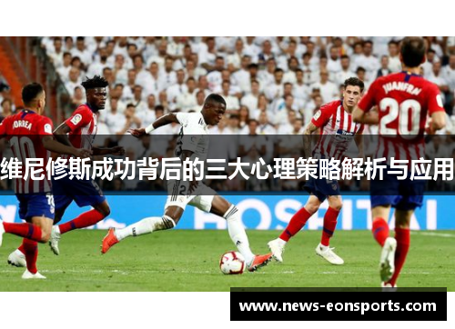 维尼修斯成功背后的三大心理策略解析与应用