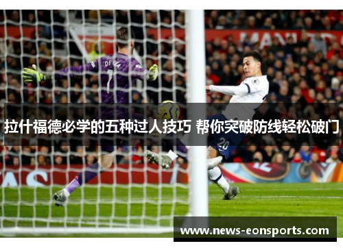 拉什福德必学的五种过人技巧 帮你突破防线轻松破门