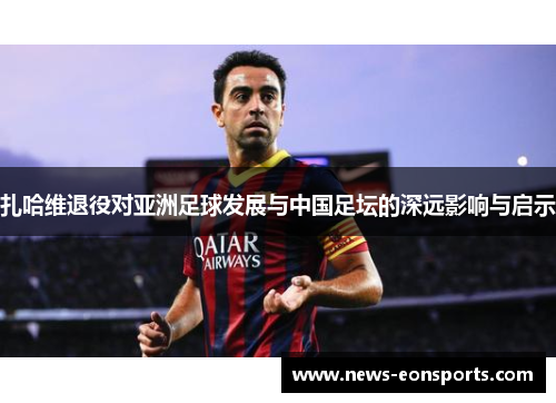 扎哈维退役对亚洲足球发展与中国足坛的深远影响与启示