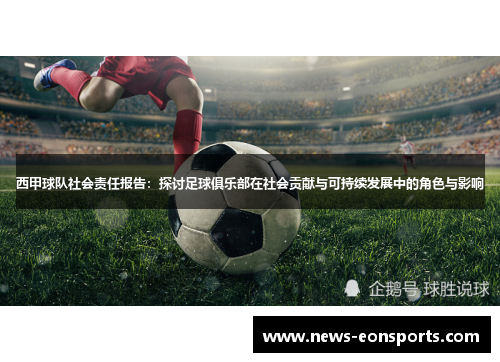 西甲球队社会责任报告:探讨足球俱乐部在社会贡献与可持续发展中的角色与影响 西甲球队社会责任报告:探讨足球俱乐部在社会贡献与可持续发展中的角色与影响