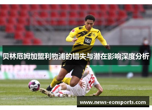 贝林厄姆加盟利物浦的错失与潜在影响深度分析