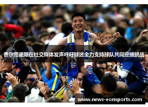 费尔南德斯在社交媒体发声呼吁球迷全力支持球队共同迎接挑战 费尔南德斯在社交媒体发声呼吁球迷全力支持球队共同迎接挑战