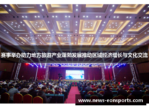 赛事举办助力地方旅游产业蓬勃发展推动区域经济增长与文化交流 赛事举办助力地方旅游产业蓬勃发展推动区域经济增长与文化交流