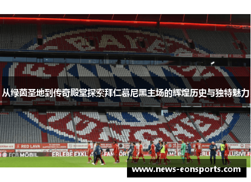 从绿茵圣地到传奇殿堂探索拜仁慕尼黑主场的辉煌历史与独特魅力 从绿茵圣地到传奇殿堂探索拜仁慕尼黑主场的辉煌历史与独特魅力