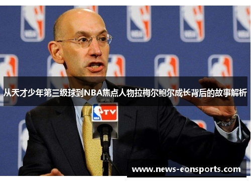 从天才少年第三级球到NBA焦点人物拉梅尔鲍尔成长背后的故事解析