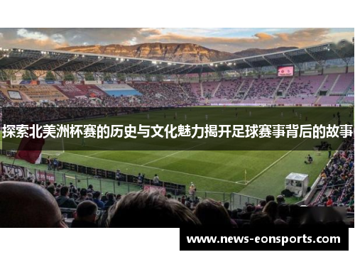 探索北美洲杯赛的历史与文化魅力揭开足球赛事背后的故事 探索北美洲杯赛的历史与文化魅力揭开足球赛事背后的故事