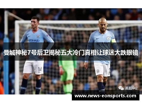 曼城神秘7号后卫揭秘五大冷门真相让球迷大跌眼镜