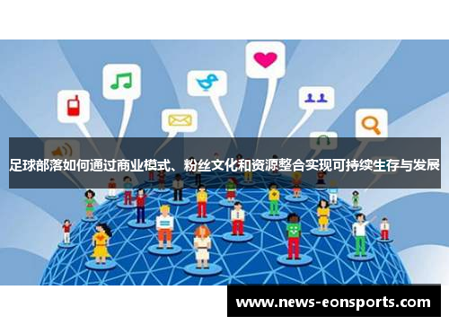 足球部落如何通过商业模式、粉丝文化和资源整合实现可持续生存与发展 足球部落如何通过商业模式、粉丝文化和资源整合实现可持续生存与发展