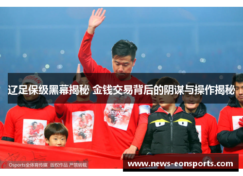 辽足保级黑幕揭秘 金钱交易背后的阴谋与操作揭秘 辽足保级黑幕揭秘 金钱交易背后的阴谋与操作揭秘