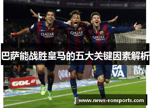巴萨能战胜皇马的五大关键因素解析 巴萨能战胜皇马的五大关键因素解析