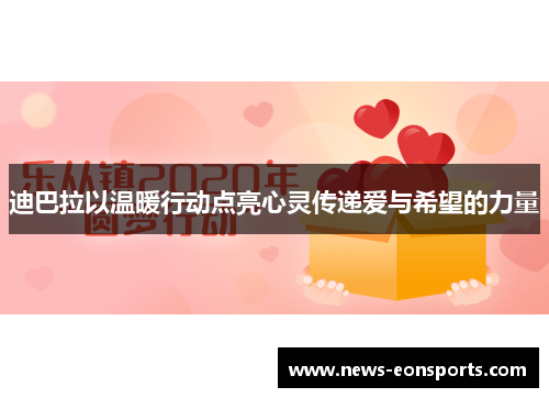 迪巴拉以温暖行动点亮心灵传递爱与希望的力量 迪巴拉以温暖行动点亮心灵传递爱与希望的力量