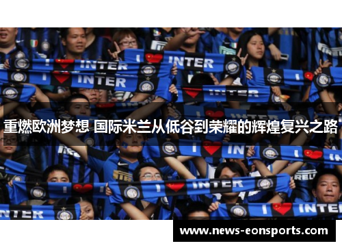 重燃欧洲梦想 国际米兰从低谷到荣耀的辉煌复兴之路