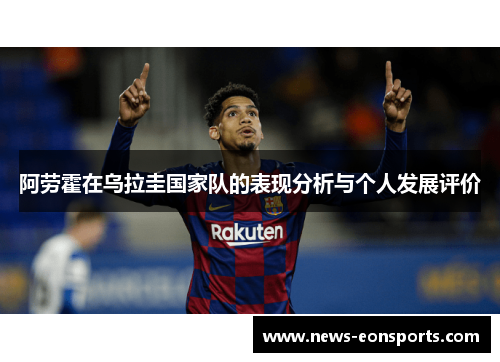 阿劳霍在乌拉圭国家队的表现分析与个人发展评价