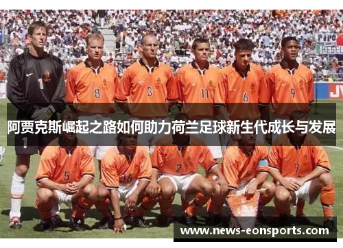 阿贾克斯崛起之路如何助力荷兰足球新生代成长与发展