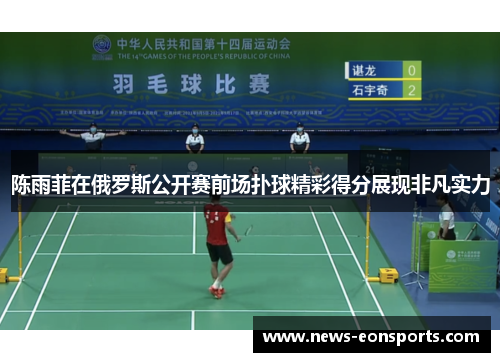陈雨菲在俄罗斯公开赛前场扑球精彩得分展现非凡实力