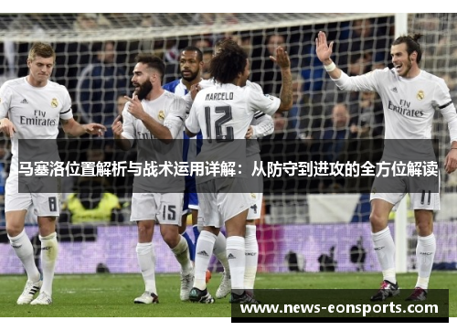 马塞洛位置解析与战术运用详解：从防守到进攻的全方位解读
