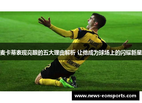 麦卡蒂表现亮眼的五大理由解析 让他成为球场上的闪耀新星