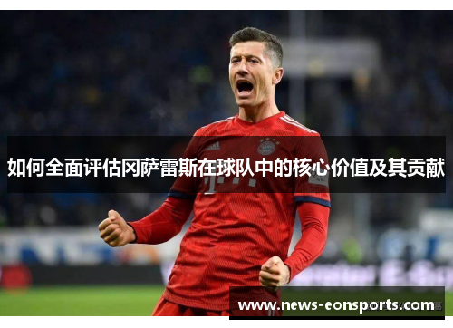 如何全面评估冈萨雷斯在球队中的核心价值及其贡献