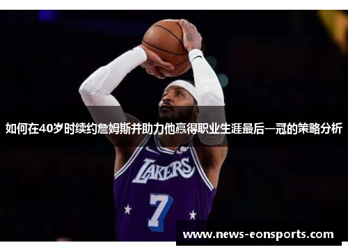 如何在40岁时续约詹姆斯并助力他赢得职业生涯最后一冠的策略分析