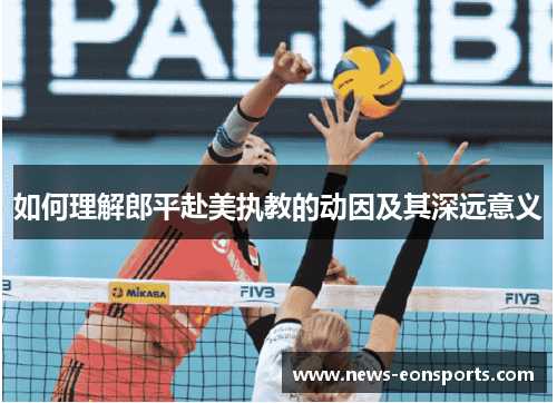 如何理解郎平赴美执教的动因及其深远意义