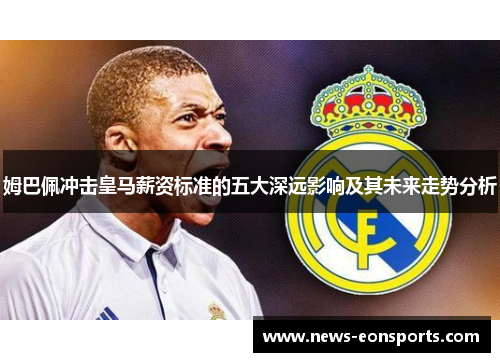 姆巴佩冲击皇马薪资标准的五大深远影响及其未来走势分析